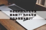 毕业后的你为什么不发朋友圈了？为什么毕业后你不发朋友圈了？