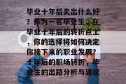 毕业十年后卖出什么好？作为一名毕业生，在毕业十年后的转折点上，你的选择将如何决定你接下来的职业发展？十年后的职场转折，毕业生的出路分析与建议