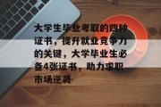大学生毕业考取的四种证书，提升就业竞争力的关键，大学毕业生必备4张证书，助力求职市场逆袭