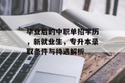 毕业后的中职单招学历，新就业生，专升本录取条件与待遇解析