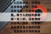 毕业季的落幕往往带来的是无尽的感慨和回忆。人们总会问，毕业后总会有啥欠缺？然而，这并不是一个简单的答案。每个人的经历都是独一无二的，没有相同的经历。因此，对于毕业后是否有欠缺的问题，完全取决于你的具体情况。，毕业季，缺憾与回忆交织的人生之路