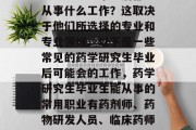 药学研究生毕业后都能从事什么工作？这取决于他们所选择的专业和专业领域。以下是一些常见的药学研究生毕业后可能会的工作，药学研究生毕业生能从事的常用职业有药剂师、药物研发人员、临床药师、生物医学工程师等。