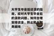 大学生毕业后还贷的指南，应对大学生毕业后的贷款问题，如何合理安排资金，防止陷入财务困境