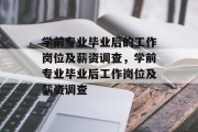 学前专业毕业后的工作岗位及薪资调查，学前专业毕业后工作岗位及薪资调查