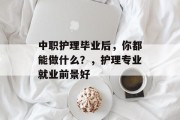 中职护理毕业后，你都能做什么？，护理专业就业前景好