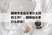 翻硕毕业后从事什么样的工作？，翻硕后从事什么职业？