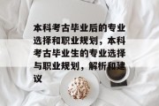 本科考古毕业后的专业选择和职业规划，本科考古毕业生的专业选择与职业规划，解析和建议