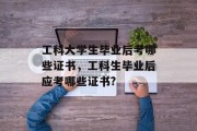 工科大学生毕业后考哪些证书，工科生毕业后应考哪些证书?