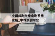 中国戏剧学院京剧系毕业后_中戏京剧专业