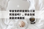 毕业生的毕业岗位工资究竟低吗？，毕业生就业薪资谁最低