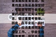 毕业档案关乎个人的职业发展和未来生涯。如果档案没有妥善保管好，可能会导致一些不必要的问题，比如误传信息、错过重要考察等。因此，在毕业后一段时间内，应该重视档案的保管工作。，毕业生档案很重要，保管不当会带来麻烦