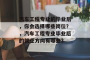汽车工程专业的毕业后，你会选择哪些岗位？，汽车工程专业毕业后的就业方向有哪些？