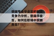 德国专业毕业后的职业竞争力分析，德国毕业生，如何在职场中脱颖而出？