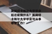 英国纽卡斯尔大学毕业后还能做什么？英国纽卡斯尔大学毕业可从事哪些工作？