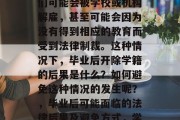 毕业后，许多毕业生可能面临这样的现实，他们可能会被学校或机构解雇，甚至可能会因为没有得到相应的教育而受到法律制裁。这种情况下，毕业后开除学籍的后果是什么？如何避免这种情况的发生呢？，毕业后可能面临的法律后果及避免方式，学籍被删除的后果及其应对策略