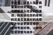 毕业季，这是人生中最重要的转折点之一。对于即将步入社会的你来说，购买送给你的老师的花是否是最好的选择呢？毕业季鲜花推荐，老师专属好物，让教师感受到爱与关怀！
