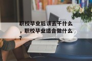 职校毕业后该去干什么，职校毕业适合做什么？