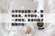 大学毕业后第一步，规划未来，大学就业，第一步规划，未来的路才刚刚开始！