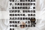 毕业了，我们不再是孩子，不再是曾经的学生。在未来的道路上，我们的梦想，目标和价值观将有所不同，但表达方式仍然需要根据具体情境而定。，人生不再少年路，梦有多远志有多大