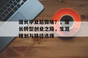 道长毕业后做啥？，道长转型创业之路，生涯规划与路径选择