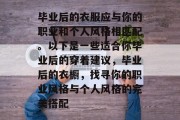 毕业后的衣服应与你的职业和个人风格相匹配。以下是一些适合你毕业后的穿着建议，毕业后的衣橱，找寻你的职业风格与个人风格的完美搭配