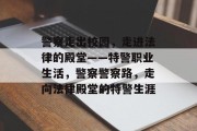 警察走出校园，走进法律的殿堂——特警职业生活，警察警察路，走向法律殿堂的特警生涯