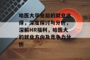 哈医大毕业后的就业选择，深度探讨与分析，深解HR福利，哈医大的就业方向及竞争力分析
