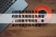 口腔医学专科生毕业后的职业发展路径及展望，口腔医学专科生，未来的就业方向与展望