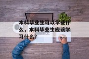 本科毕业生可以学些什么，本科毕业生应该学习什么？