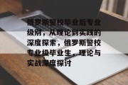 俄罗斯警校毕业后专业级别，从理论到实践的深度探索，俄罗斯警校专业级毕业生，理论与实战深度探讨
