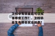 卫校中专毕业后可以从事哪些工作？，卫校毕业生有哪些就业前景？