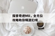 探索奇迹MU，全方位攻略助你畅游幻境
