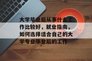 大学毕业后从事什么工作比较好，就业指南，如何选择适合自己的大学专业毕业后的工作