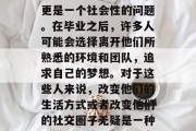 毕业后的群改成什么？这不仅是个学术问题，更是一个社会性的问题。在毕业之后，许多人可能会选择离开他们所熟悉的环境和团队，追求自己的梦想。对于这些人来说，改变他们的生活方式或者改变他们的社交圈子无疑是一种挑战。，毕业后的改变，从社区到职场的转变