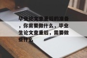 毕业论文查重后的准备，你需要做什么，毕业生论文查重后，需要做些什么