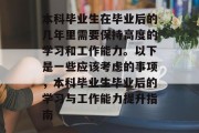 本科毕业生在毕业后的几年里需要保持高度的学习和工作能力。以下是一些应该考虑的事项，本科毕业生毕业后的学习与工作能力提升指南