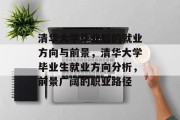 清华大学毕业后的就业方向与前景，清华大学毕业生就业方向分析，前景广阔的职业路径
