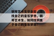 钢琴艺术生毕业后，寻找自己的音乐梦想，钢琴艺术生，如何找到属于自己的音乐梦想？