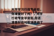 大学学习行政专业后，你准备好了吗？，大学行政专业毕业后,你还准备好应对职场挑战了吗?