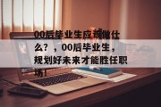 00后毕业生应该做什么？，00后毕业生，规划好未来才能胜任职场！