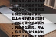 毕业后的你们是否有过一些遗憾？可能是因为就业压力、职业选择的困扰或是人际关系的疏远。这也许是最常见的遗憾之一。当毕业后离开熟悉的环境和朋友，踏上未知的职业道路时，我们可能会感到孤独、失落甚至迷茫。那么，你是否也有过类似的感觉？请让我听听你的想法。，毕业生迷茫，就业压力、职业选择的困扰或人际关系疏远？