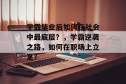 学霸毕业后如何在社会中最底层？，学霸逆袭之路，如何在职场上立足?