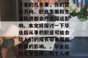 毕业是一个人人生中最重要的阶段之一。在接下来的几年里，你的就业方向、职业发展和生活轨迹都会产生深远影响。本文将探讨一下毕业后从事的职业可能会给人们的成长带来哪些积极的影响。，毕业后的职业选择，对个人成长的影响及影响深度分析