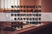 电力大学毕业后的工作方向和专业选择，根据职业规划的分析与建议，电力大学毕业生应考虑的专业，技术路径与职业发展