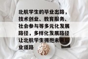 北航学生的毕业出路，技术创业、教育服务、社会参与等多元化发展路径，多样化发展路径让北航学生拥抱未来职业道路