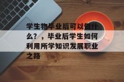 学生物毕业后可以做什么？，毕业后学生如何利用所学知识发展职业之路
