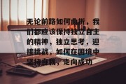 无论前路如何曲折，我们都应该保持独立自主的精神，独立思考，迎接挑战，如何在困境中坚持自我，走向成功