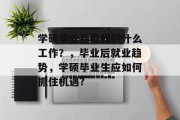 学硕毕业后能找到什么工作？，毕业后就业趋势，学硕毕业生应如何抓住机遇?