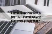 口腔医学毕业后选择去做什么，口腔医学毕业后应往哪个方向发展？