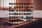 专科大学生毕业后干什么？这是许多人关心的问题。本文将根据他们的兴趣和能力来提供一些可能的方向，专科生未来职业规划，兴趣与技能导向